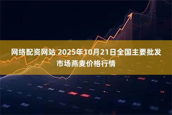 网络配资网站 2025年10月21日全国主要批发市场燕麦价格行情