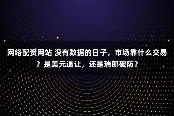 网络配资网站 没有数据的日子，市场靠什么交易？是美元退让，还是瑞郎破防？