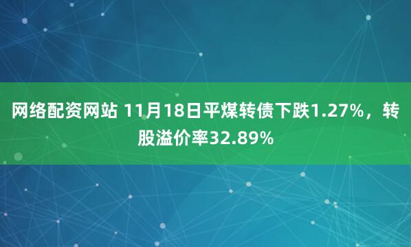 网络配资网站 11月18日平煤转债下跌1.27%，转股溢价率32.89%
