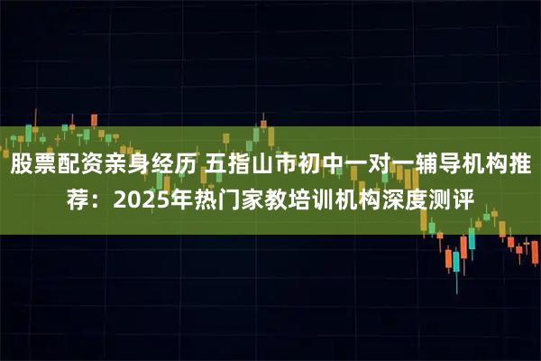 股票配资亲身经历 五指山市初中一对一辅导机构推荐：2025年热门家教培训机构深度测评