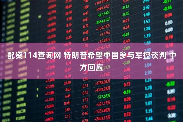 配资114查询网 特朗普希望中国参与军控谈判 中方回应